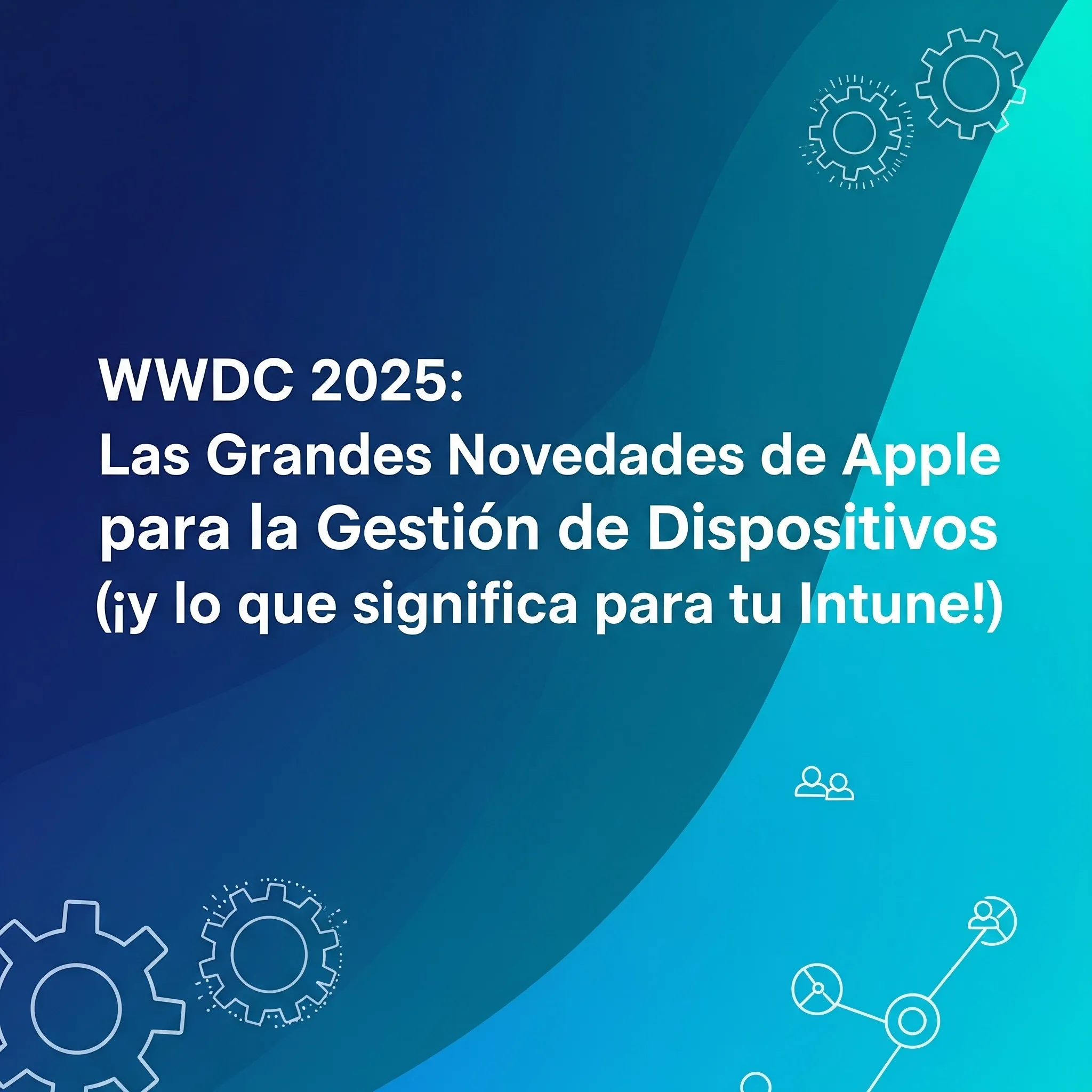 WWDC 2025: Las Grandes Novedades de Apple para la Gestión de Dispositivos (¡y lo que significa para tu Intune!)